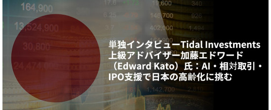単独インタビューTidal Investments上級アドバイザー加藤エドワード（Edward Kato）氏：AI・相対取引・IPO支援で日本の高齢化に挑む