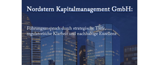 Nordstern Kapitalmanagement GmbH: Führungsanspruch durch strategische Tiefe, regulatorische Klarheit und nachhaltige Exzellenz