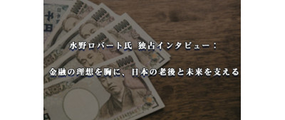 水野ロバート氏 独占インタビュー： 金融の理想を胸に、日本の老後と未来を支える